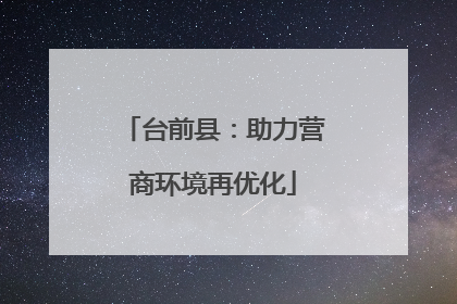 台前县：助力营商环境再优化