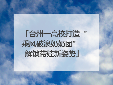 台州一高校打造“乘风破浪奶奶团” 解锁带娃新姿势