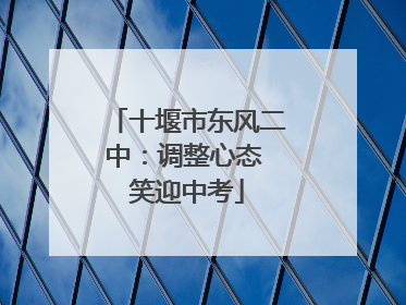 十堰市东风二中：调整心态 笑迎中考