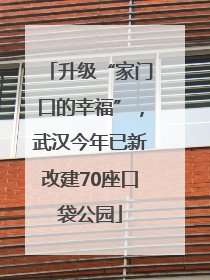 升级“家门口的幸福”，武汉今年已新改建70座口袋公园