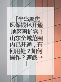 半岛聚焦｜医保钱包开通地区再扩容！山东全域范围内已开通，有何用处？如何操作？速戳→