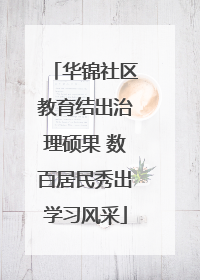华锦社区教育结出治理硕果 数百居民秀出学习风采