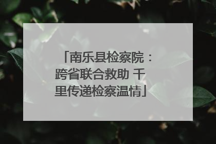 南乐县检察院：跨省联合救助 千里传递检察温情