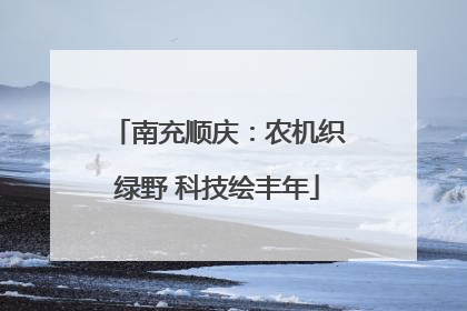 南充顺庆：农机织绿野 科技绘丰年