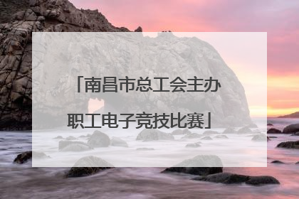 南昌市总工会主办职工电子竞技比赛