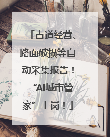 占道经营、路面破损等自动采集报告！“AI城市管家”上岗！