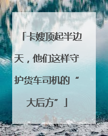 卡嫂顶起半边天，他们这样守护货车司机的“大后方”