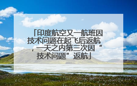 印度航空又一航班因技术问题在起飞后返航，一天之内第三次因“技术问题”返航
