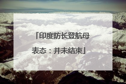 印度防长登航母表态：并未结束