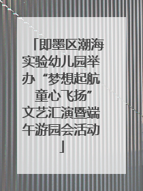 即墨区潮海实验幼儿园举办“梦想起航 童心飞扬”文艺汇演暨端午游园会活动