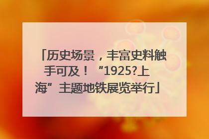 历史场景，丰富史料触手可及！“1925?上海”主题地铁展览举行