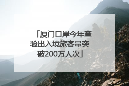 厦门口岸今年查验出入境旅客量突破200万人次