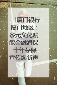 厦门银行厦门地区：多元文化赋能金融消保 十年存保宣传焕新声