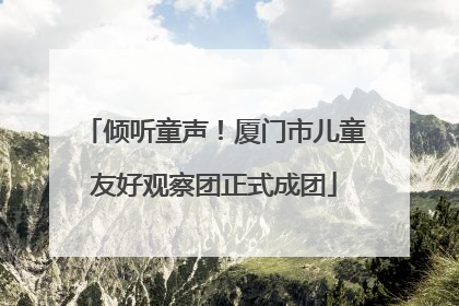 倾听童声！厦门市儿童友好观察团正式成团