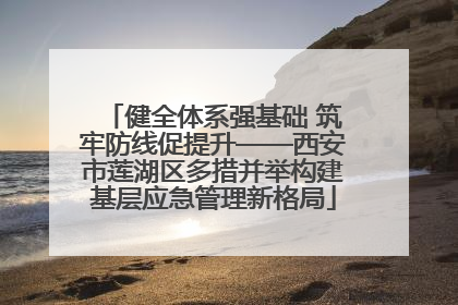 健全体系强基础 筑牢防线促提升——西安市莲湖区多措并举构建基层应急管理新格局