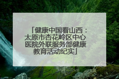 健康中国看山西：太原市杏花岭区中心医院外联服务部健康教育活动纪实