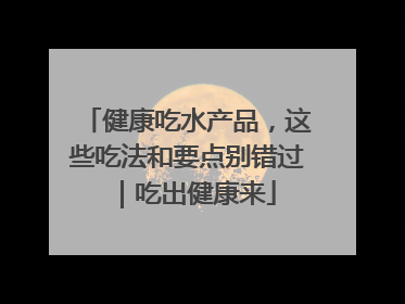 健康吃水产品，这些吃法和要点别错过｜吃出健康来