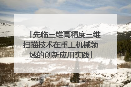 先临三维高精度三维扫描技术在重工机械领域的创新应用实践