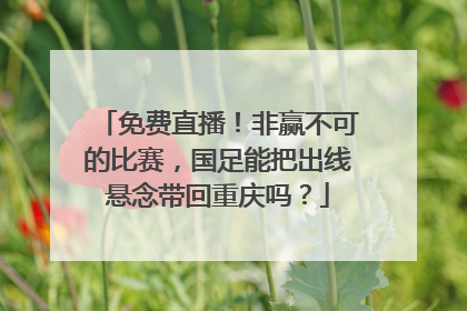 免费直播！非赢不可的比赛，国足能把出线悬念带回重庆吗？
