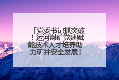 党委书记抓突破！运河煤矿党建赋能技术人才培养助力矿井安全发展
