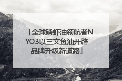 全球磷虾油领航者NYO3以三文鱼油开辟品牌升级新道路