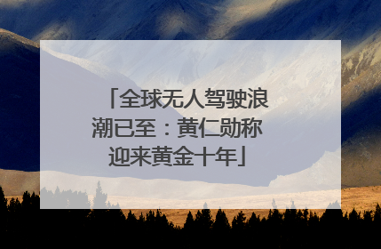 全球无人驾驶浪潮已至：黄仁勋称迎来黄金十年
