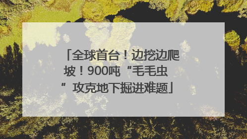 全球首台！边挖边爬坡！900吨“毛毛虫”攻克地下掘进难题