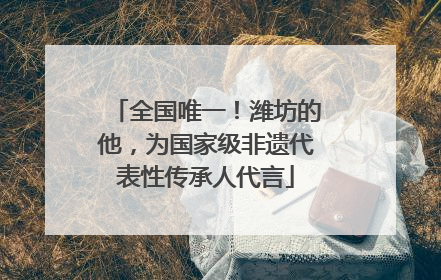 全国唯一！潍坊的他，为国家级非遗代表性传承人代言