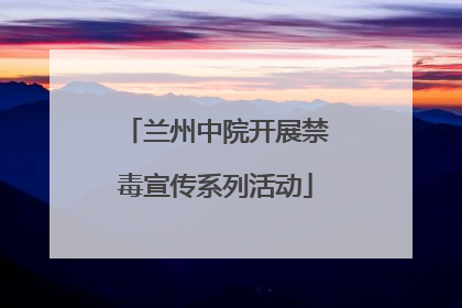 兰州中院开展禁毒宣传系列活动