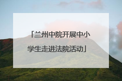 兰州中院开展中小学生走进法院活动