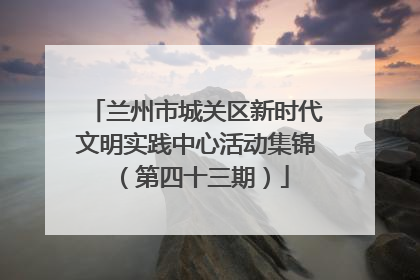 兰州市城关区新时代文明实践中心活动集锦（第四十三期）