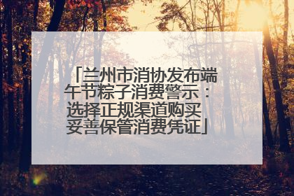 兰州市消协发布端午节粽子消费警示：选择正规渠道购买 妥善保管消费凭证