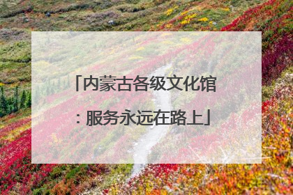 内蒙古各级文化馆：服务永远在路上