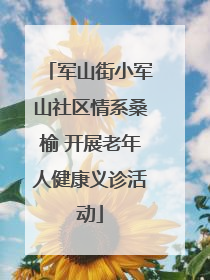 军山街小军山社区情系桑榆 开展老年人健康义诊活动