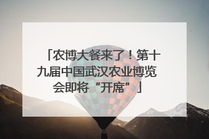 农博大餐来了！第十九届中国武汉农业博览会即将“开席”