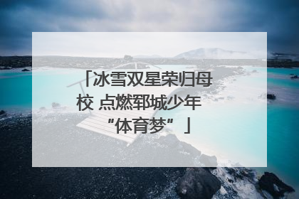 冰雪双星荣归母校 点燃郓城少年“体育梦”