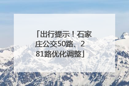 出行提示！石家庄公交50路、281路优化调整