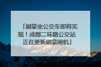刷掌坐公交车即将实现！成都二环路公交站正在更新刷掌闸机