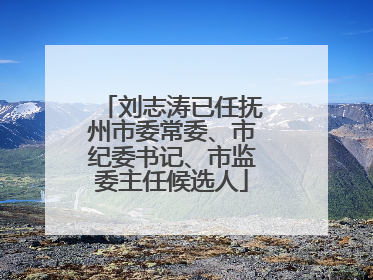 刘志涛已任抚州市委常委、市纪委书记、市监委主任候选人
