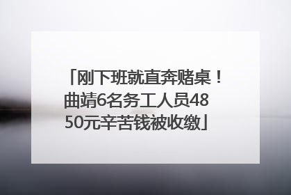 刚下班就直奔赌桌！曲靖6名务工人员4850元辛苦钱被收缴