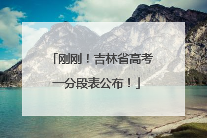 刚刚！吉林省高考一分段表公布！