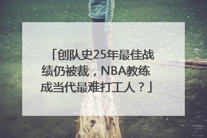创队史25年最佳战绩仍被裁，NBA教练成当代最难打工人？