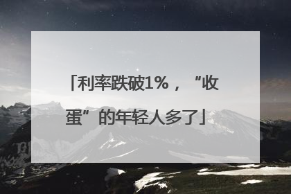 利率跌破1%，“收蛋”的年轻人多了