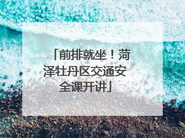 前排就坐！菏泽牡丹区交通安全课开讲