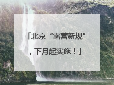 北京“露营新规”，下月起实施！
