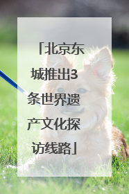北京东城推出3条世界遗产文化探访线路