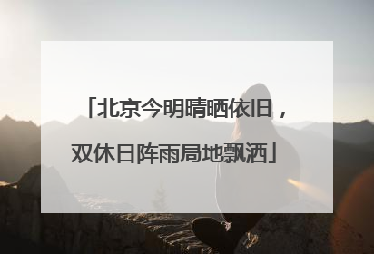 北京今明晴晒依旧，双休日阵雨局地飘洒