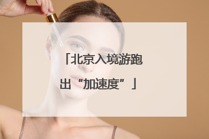 北京入境游跑出“加速度”