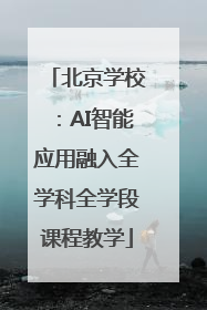 北京学校：AI智能应用融入全学科全学段课程教学