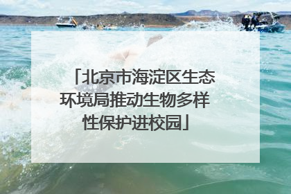 北京市海淀区生态环境局推动生物多样性保护进校园
